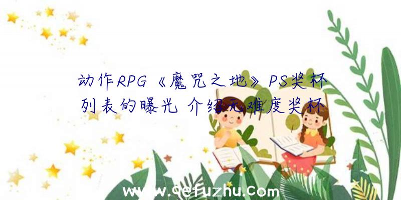 动作RPG《魔咒之地》PS奖杯列表的曝光